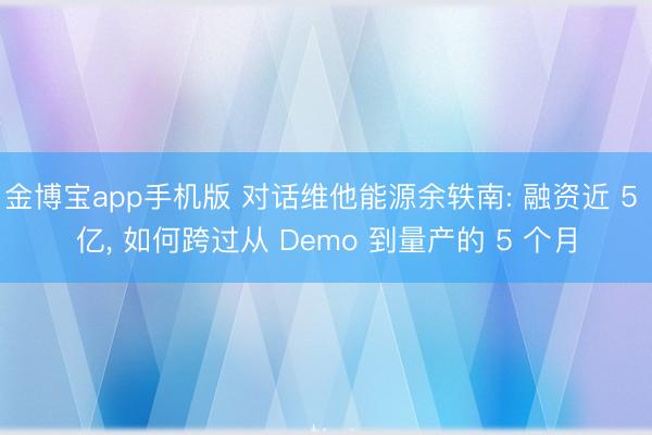 金博宝app手机版 对话维他能源余轶南: 融资近 5 亿， 如何跨过从 Demo 到量产的 5 个月