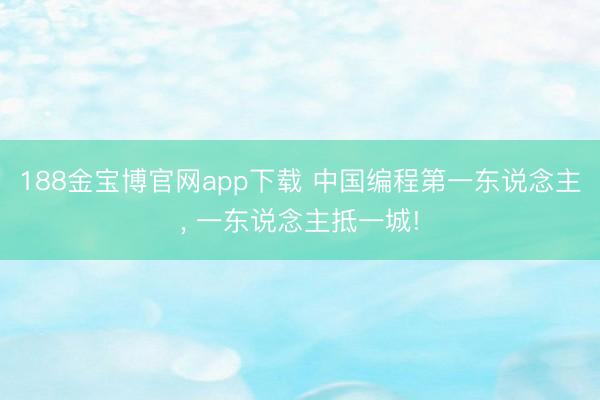 188金宝博官网app下载 中国编程第一东说念主， 一东说念主抵一城!