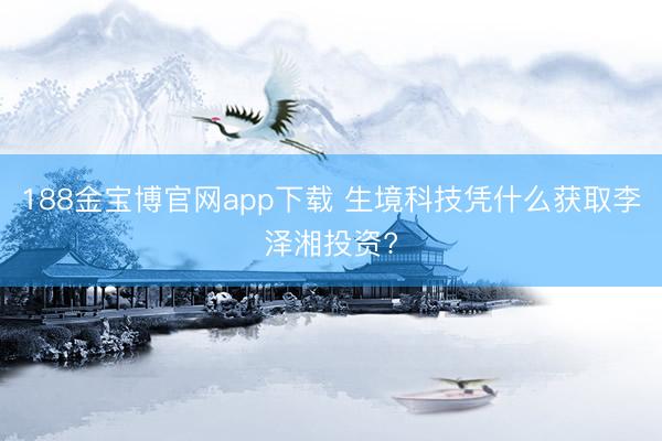 188金宝博官网app下载 生境科技凭什么获取李泽湘投资?