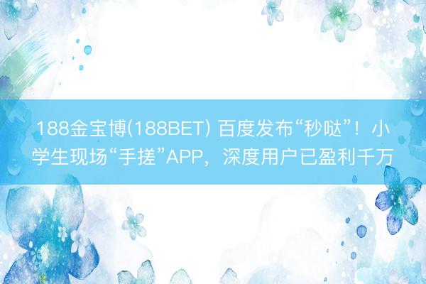 188金宝博(188BET) 百度发布“秒哒”！小学生现场“手搓”APP，深度用户已盈利千万