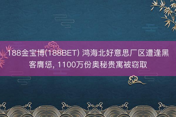 188金宝博(188BET) 鸿海北好意思厂区遭逢黑客膺惩， 1100万份奥秘贵寓被窃取