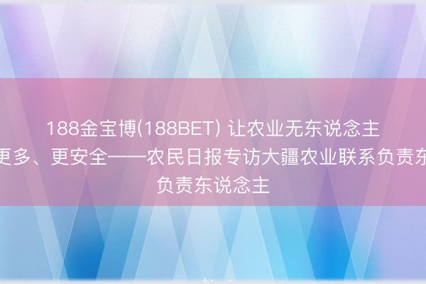 188金宝博(188BET) 让农业无东说念主机飞得更多、更安全——农民日报专访大疆农业联系负责东说念主