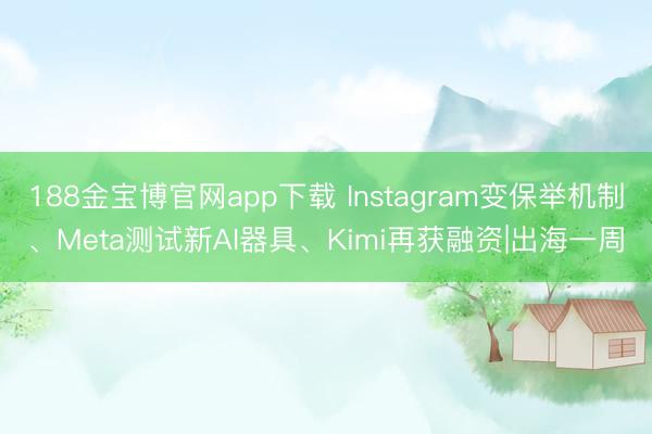 188金宝博官网app下载 Instagram变保举机制、Meta测试新AI器具、Kimi再获融资|出海一周