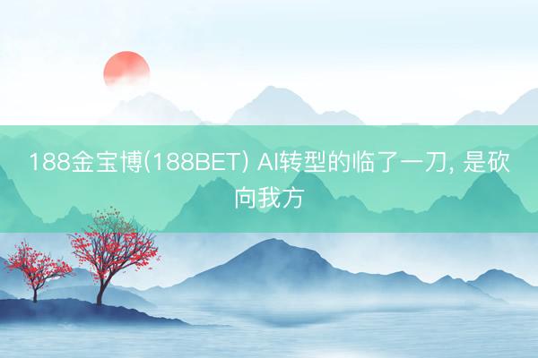 188金宝博(188BET) AI转型的临了一刀, 是砍向我方