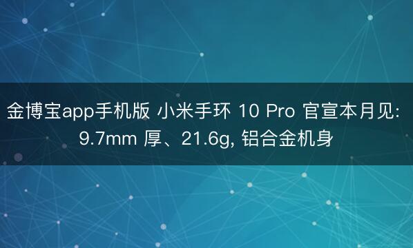 金博宝app手机版 小米手环 10 Pro 官宣本月见: 9.7mm 厚、21.6g， 铝合金机身