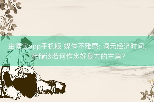 金博宝app手机版 媒体不雅察: 词元经济时间， 存储该若何作念好我方的主角?