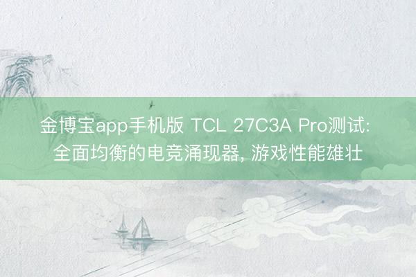 金博宝app手机版 TCL 27C3A Pro测试: 全面均衡的电竞涌现器， 游戏性能雄壮