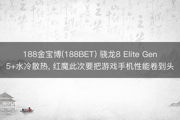 188金宝博(188BET) 骁龙8 Elite Gen5+水冷散热， 红魔此次要把游戏手机性能卷到头