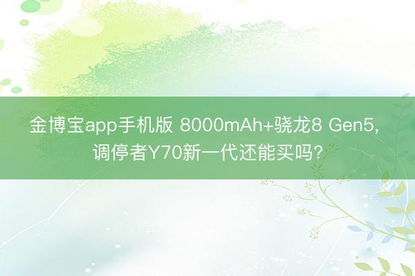 金博宝app手机版 8000mAh+骁龙8 Gen5, 调停者Y70新一代还能买吗?