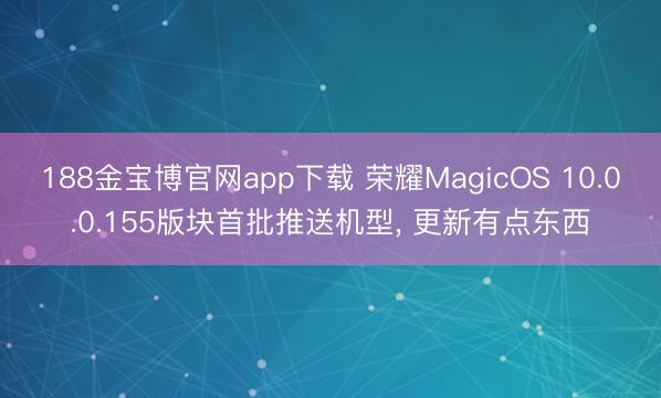 188金宝博官网app下载 荣耀MagicOS 10.0.0.155版块首批推送机型， 更新有点东西
