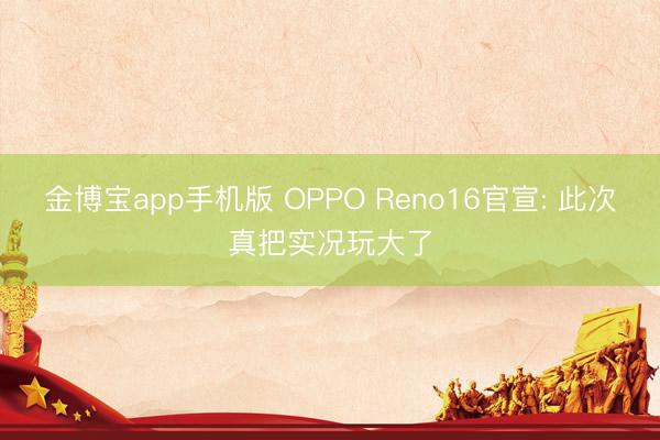 金博宝app手机版 OPPO Reno16官宣: 此次真把实况玩大了