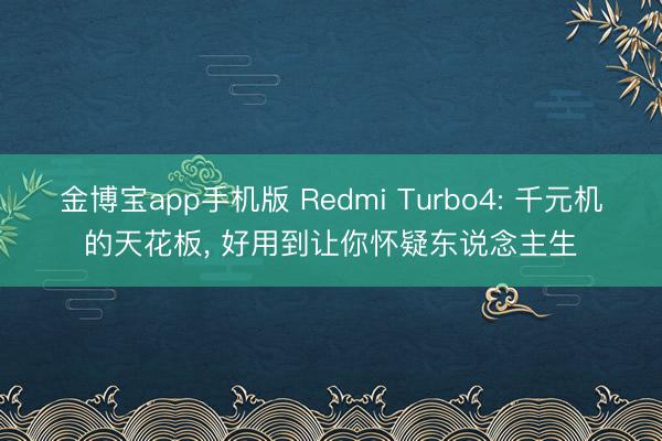 金博宝app手机版 Redmi Turbo4: 千元机的天花板， 好用到让你怀疑东说念主生