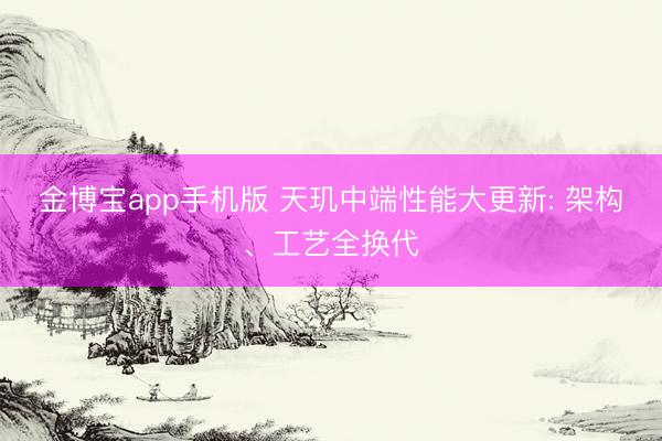 金博宝app手机版 天玑中端性能大更新: 架构、工艺全换代