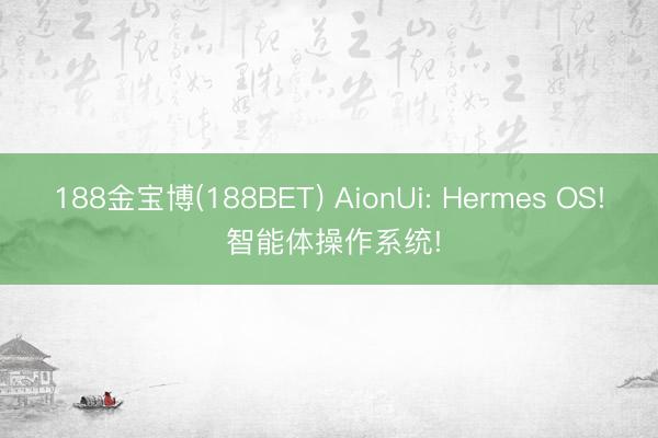 188金宝博(188BET) AionUi: Hermes OS! 智能体操作系统!