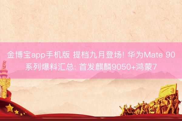 金博宝app手机版 提档九月登场! 华为Mate 90系列爆料汇总: 首发麒麟9050+鸿蒙7
