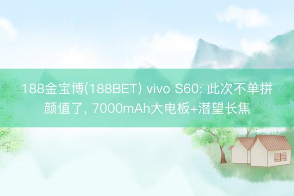 188金宝博(188BET) vivo S60: 此次不单拼颜值了， 7000mAh大电板+潜望长焦