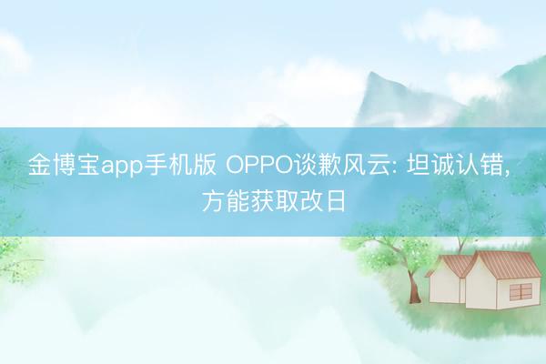 金博宝app手机版 OPPO谈歉风云: 坦诚认错， 方能获取改日