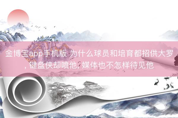 金博宝app手机版 为什么球员和培育都招供大罗, 键盘侠却喷他, 媒体也不怎样待见他