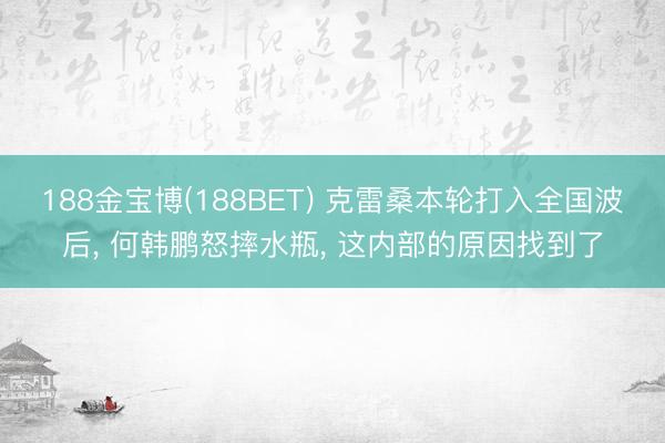 188金宝博(188BET) 克雷桑本轮打入全国波后， 何韩鹏怒摔水瓶， 这内部的原因找到了
