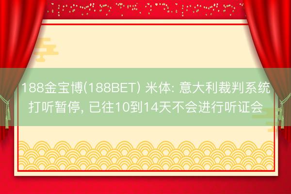 188金宝博(188BET) 米体: 意大利裁判系统打听暂停, 已往10到14天不会进行听证会
