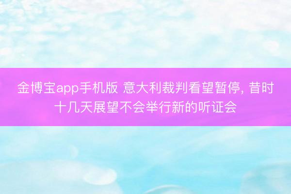 金博宝app手机版 意大利裁判看望暂停， 昔时十几天展望不会举行新的听证会