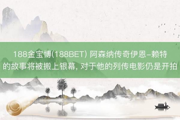 188金宝博(188BET) 阿森纳传奇伊恩-赖特的故事将被搬上银幕， 对于他的列传电影仍是开拍