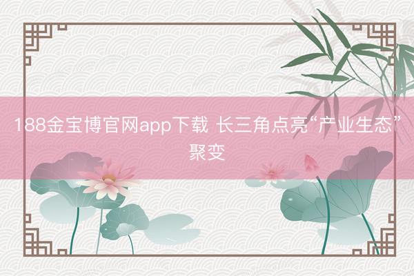 188金宝博官网app下载 长三角点亮“产业生态”聚变
