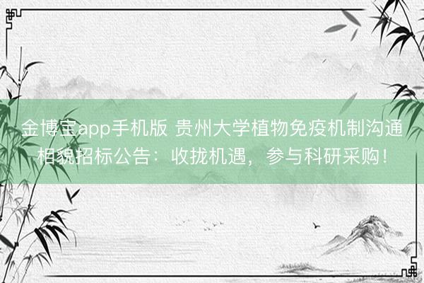 金博宝app手机版 贵州大学植物免疫机制沟通相貌招标公告：收拢机遇，参与科研采购！