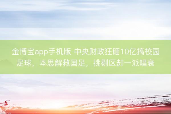 金博宝app手机版 中央财政狂砸10亿搞校园足球，本思解救国足，挑剔区却一派唱衰