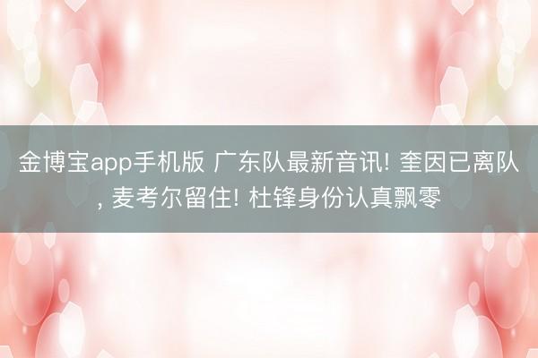 金博宝app手机版 广东队最新音讯! 奎因已离队， 麦考尔留住! 杜锋身份认真飘零