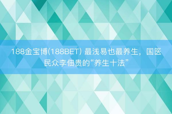 188金宝博(188BET) 最浅易也最养生，国医民众李佃贵的“养生十法”