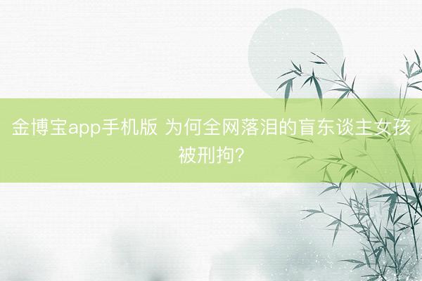 金博宝app手机版 为何全网落泪的盲东谈主女孩被刑拘？