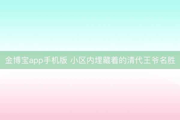 金博宝app手机版 小区内埋藏着的清代王爷名胜