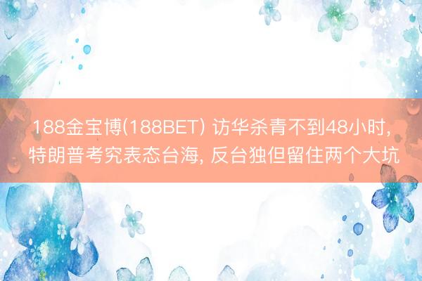 188金宝博(188BET) 访华杀青不到48小时, 特朗普