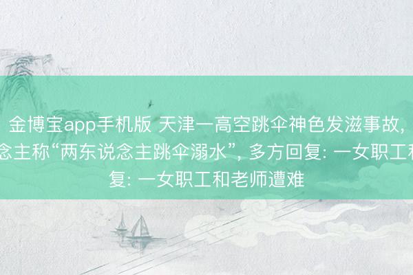 金博宝app手机版 天津一高空跳伞神色发滋事故,