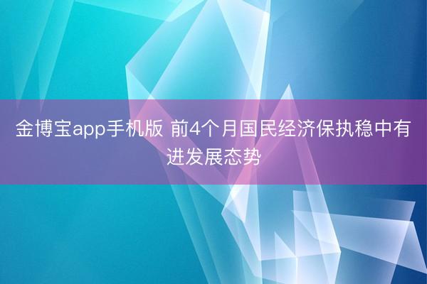 金博宝app手机版 前4个月国民经济保执稳中有进发展态势