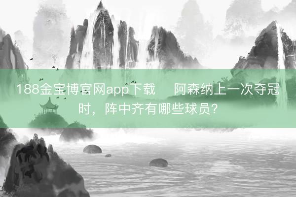 188金宝博官网app下载 ​阿森纳上一次夺冠时，阵中齐有哪些球员？