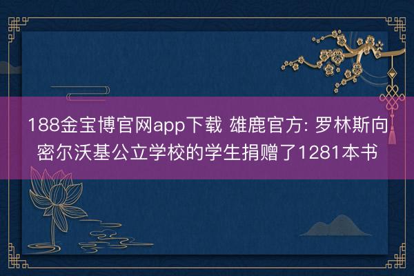 188金宝博官网app下载 雄鹿官方: 罗林斯向密尔沃基公立学校的学生捐赠了1281本书